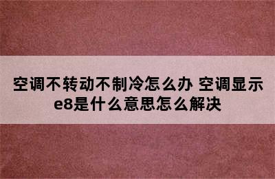 空调不转动不制冷怎么办 空调显示e8是什么意思怎么解决